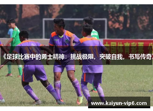 《足球比赛中的勇士精神：挑战极限，突破自我，书写传奇》